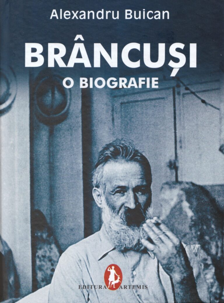 BRANCUSI. O BIOGRAFIE, Alexandru Buican, Editura Artemis, Bucuresti, 2007