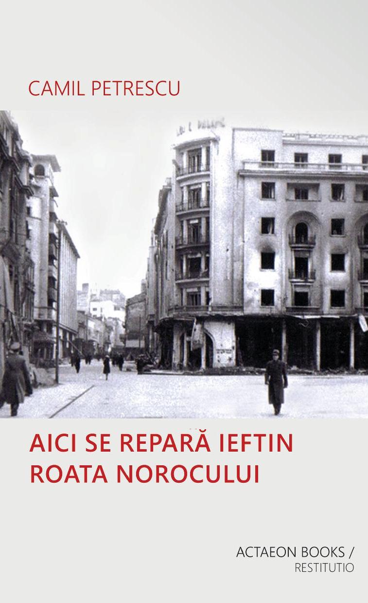 AICI SE REPARĂ IEFTIN ROATA NOROCULUI, Camil Petrescu, ediție de Alexandru Buican, ACTAEON BOOKS, BAIA MARE, 2018