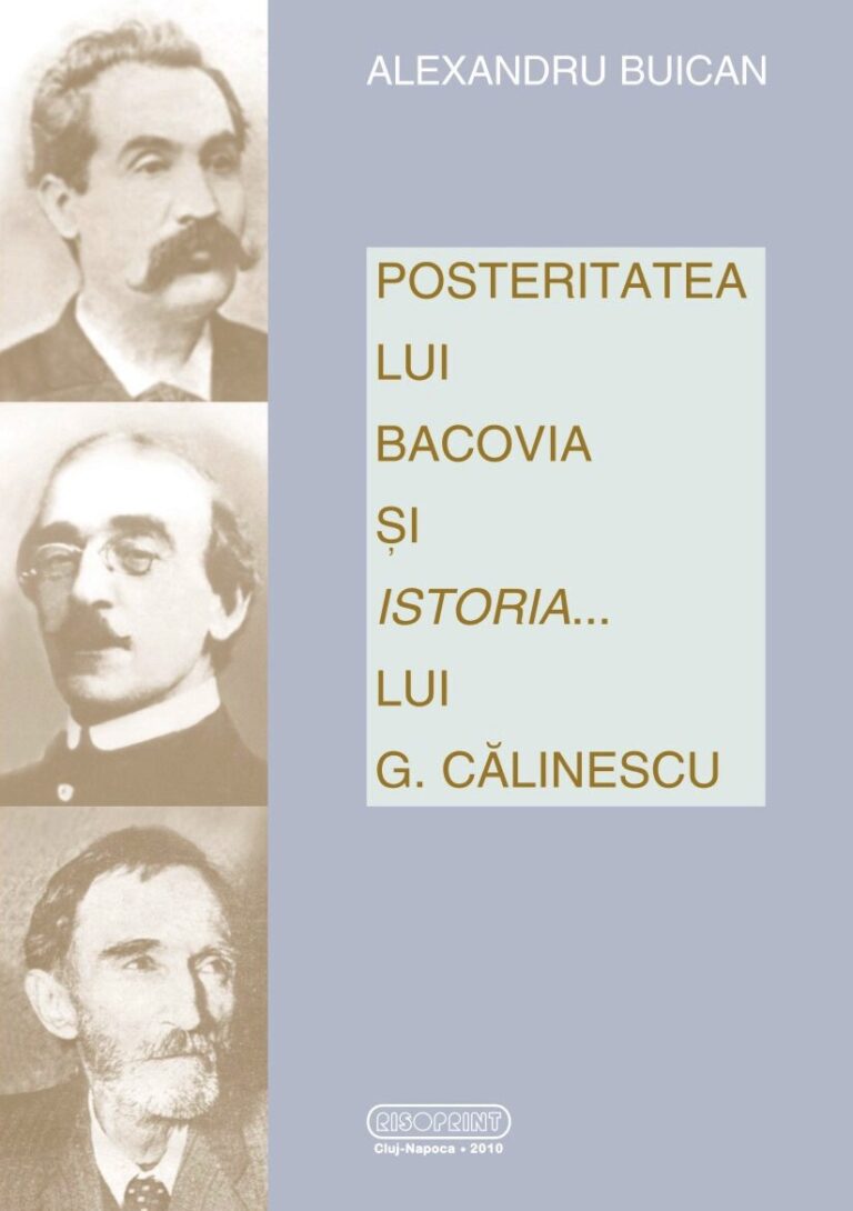 POSTERITATEA LUI BACOVIA SI ISTORIA… LUI G. CALINESCU, Alexandru Buican, Editura RISOPRINT, Cluj-Napoca, 2010